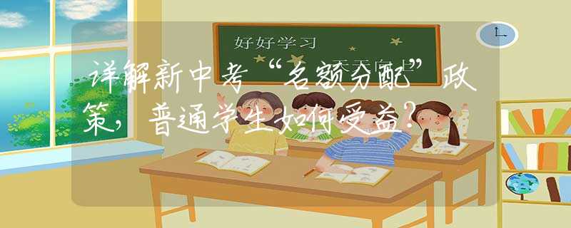 詳解新中考“名額分配”政策，普通學生如何受益？