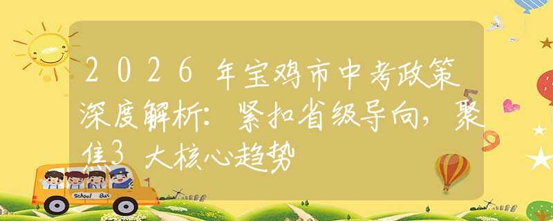 2026年寶雞市中考政策深度解析：緊扣省級(jí)導(dǎo)向，聚焦3大核心趨勢(shì)