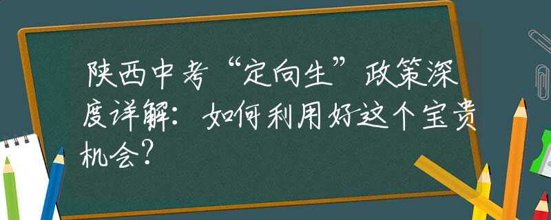 陜西中考“定向生”政策深度詳解：如何利用好這個寶貴機會？