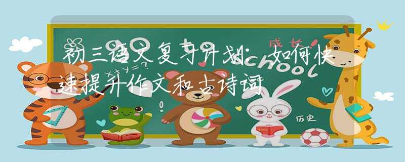 初三語(yǔ)文復(fù)習(xí)計(jì)劃：如何快速提升作文和古詩(shī)詞
