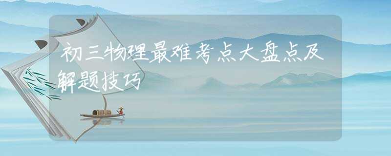 初三物理最難考點大盤點及解題技巧