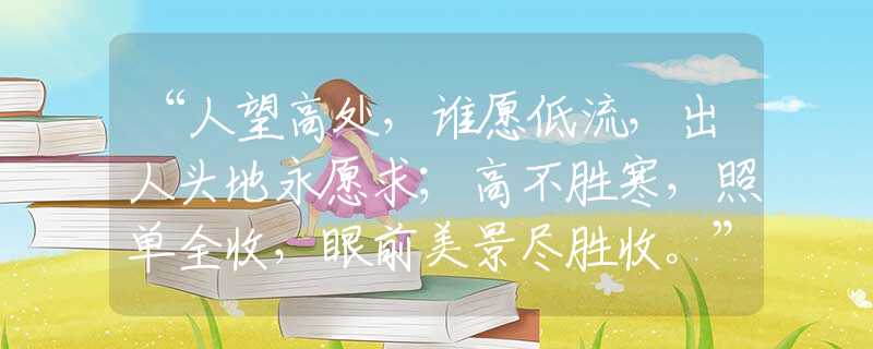 “人望高處，誰愿低流，出人頭地永愿求；高不勝寒，照單全收，眼前美景盡勝收?！贝硎裁瓷ぃ鸢附忉屄鋵?  title=
