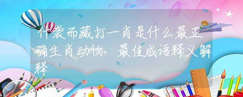 什襲而藏打一肖是什么最正確生肖動物，最佳成語釋義解釋