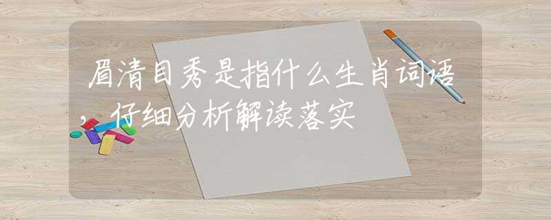 眉清目秀是指什么生肖詞語，仔細(xì)分析解讀落實