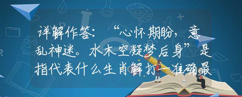 詳解作答：“心懷期盼，意亂神迷。水木空凝夢(mèng)后身”是指代表什么生肖解打一準(zhǔn)確最佳生肖，釋義謎底梳理闡述