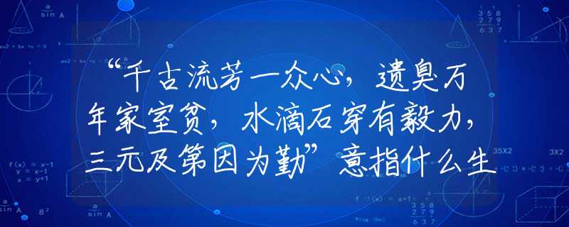 “千古流芳一眾心，遺臭萬年家室貧，水滴石穿有毅力，三元及第因為勤”意指什么生肖，重點詮釋解析落實