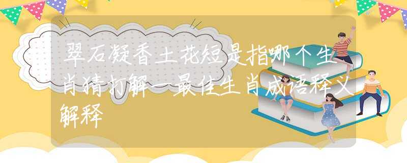 翠石凝香土花短是指哪個(gè)生肖猜打解一最佳生肖成語釋義解釋