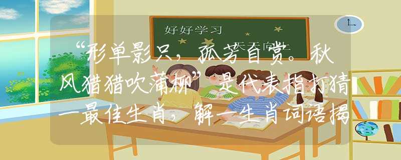 “形單影只，孤芳自賞。秋風(fēng)獵獵吹蒲柳”是代表指打猜一最佳生肖，解一生肖詞語揭曉解釋