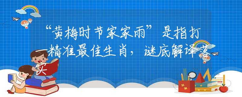 “黃梅時(shí)節(jié)家家雨”是指打一精準(zhǔn)最佳生肖，謎底解譯落實(shí)