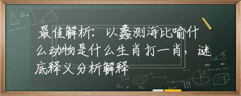 最佳解析：以蠡測海比喻什么動物是什么生肖打一肖，謎底釋義分析解釋