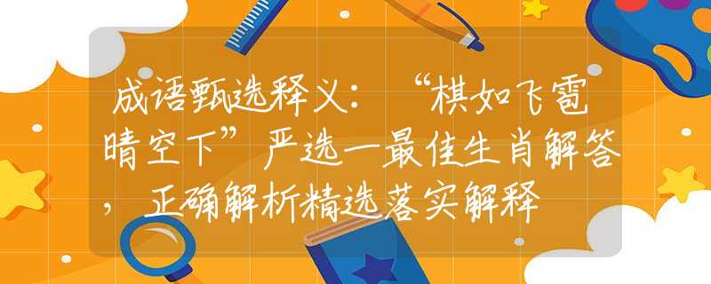 成語甄選釋義：“棋如飛雹晴空下”嚴選一最佳生肖解答，正確解析精選落實解釋