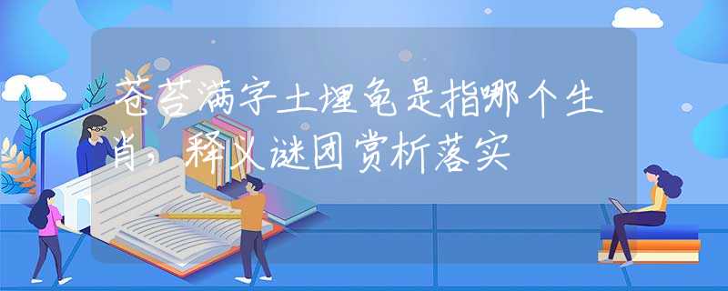 蒼苔滿字土埋龜是指哪個生肖，釋義謎團賞析落實