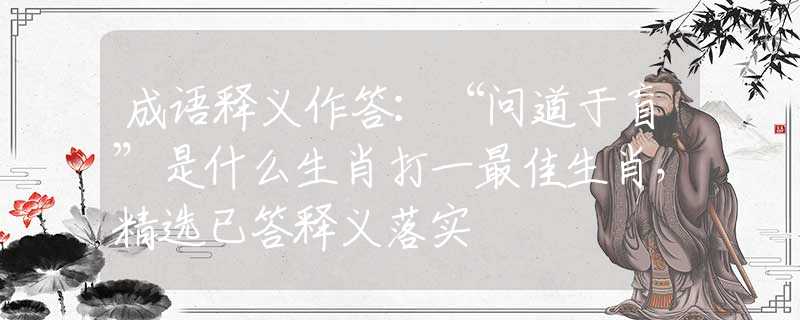 成語釋義作答：“問道于盲”是什么生肖打一最佳生肖，精選已答釋義落實(shí)