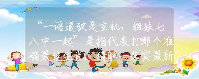 “一語(yǔ)道破是玄機(jī)，姐妹七八中一起”是指代表打哪個(gè)準(zhǔn)確最佳生肖,猜解一落實(shí)最新謎底剖析