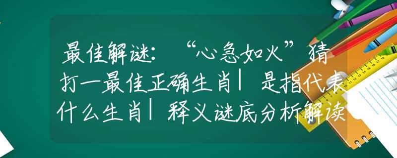 最佳解謎：“心急如火”猜打一最佳正確生肖|是指代表什么生肖|釋義謎底分析解讀