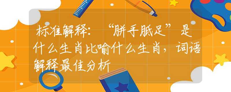 標(biāo)準(zhǔn)解釋：“胼手胝足”是什么生肖比喻什么生肖，詞語(yǔ)解釋最佳分析