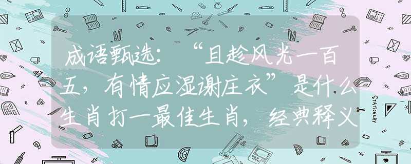 成語甄選：“且趁風光一百五，有情應濕謝莊衣”是什么生肖打一最佳生肖,經典釋義成語解釋