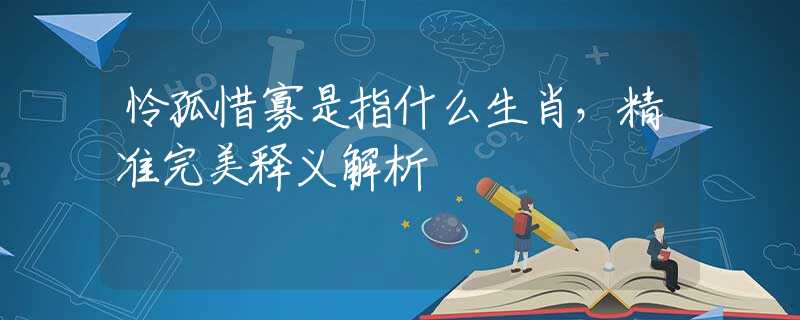 憐孤惜寡是指什么生肖，精準(zhǔn)完美釋義解析