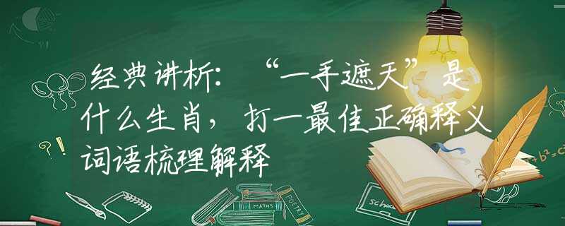經(jīng)典講析：“一手遮天”是什么生肖，打一最佳正確釋義詞語梳理解釋