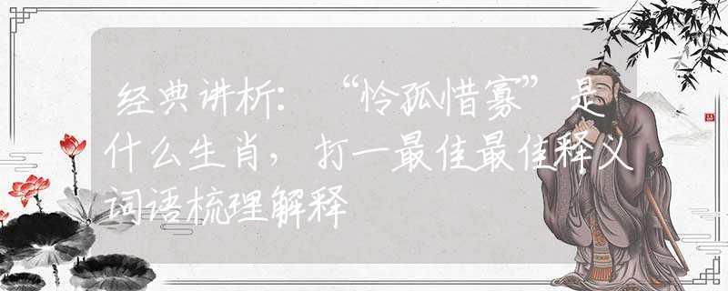 經(jīng)典講析：“憐孤惜寡”是什么生肖，打一最佳最佳釋義詞語梳理解釋