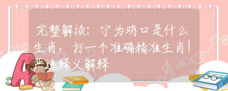 完整解讀：寧為雞口是什么生肖，打一個準(zhǔn)確精準(zhǔn)生肖|嚴(yán)選釋義解釋