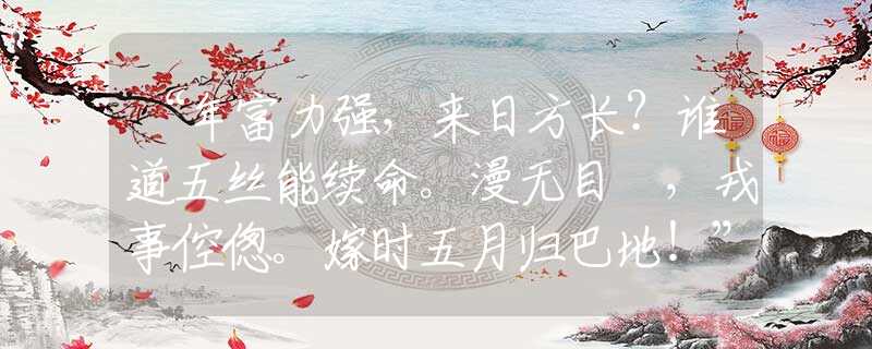 “年富力強(qiáng)，來日方長？誰道五絲能續(xù)命。漫無目標(biāo)，戎事倥傯。嫁時五月歸巴地！”是指什么生肖，打一個確定生肖|嚴(yán)選釋義解釋