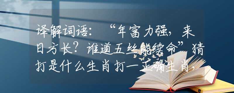譯解詞語：“年富力強，來日方長？誰道五絲能續(xù)命”猜打是什么生肖打一正確生肖，精準解析釋義落實