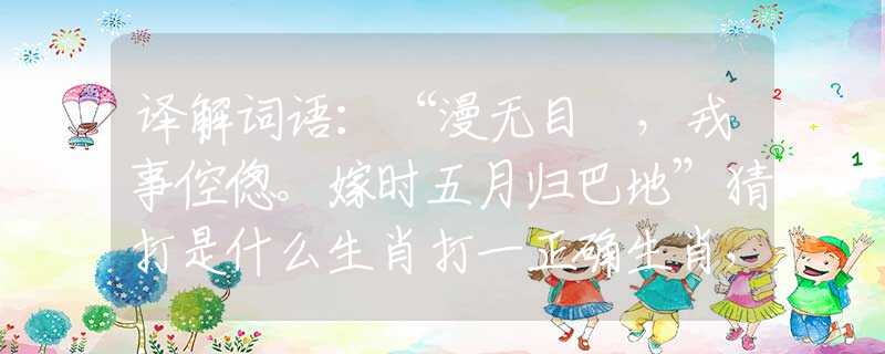 譯解詞語：“漫無目標(biāo)，戎事倥傯。嫁時五月歸巴地”猜打是什么生肖打一正確生肖，精準(zhǔn)解析釋義落實