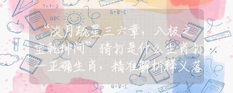 “淡月疏星三六章，八極之寶乾坤問”猜打是什么生肖打一正確生肖，精準解析釋義落實