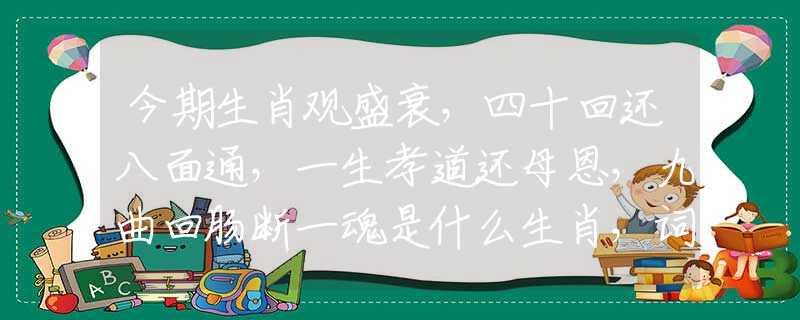 今期生肖觀盛衰，四十回還八面通，一生孝道還母恩，九曲回腸斷一魂是什么生肖，詞語(yǔ)解釋