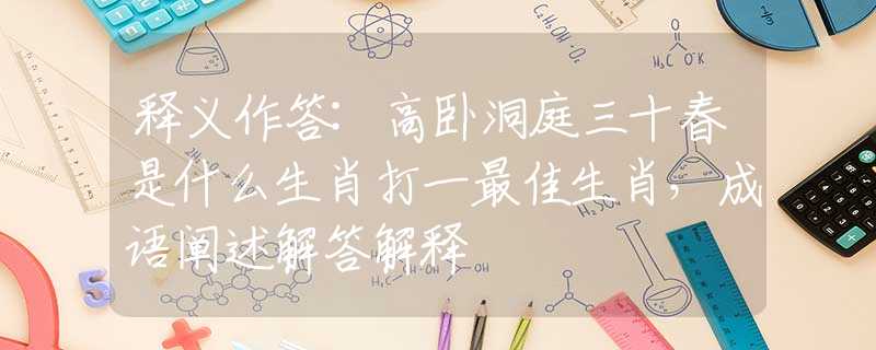 釋義作答:高臥洞庭三十春是什么生肖打一最佳生肖，成語闡述解答解釋