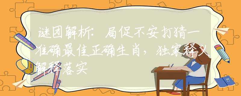 謎團(tuán)解析:局促不安打猜一準(zhǔn)確最佳正確生肖，獨(dú)家釋義解釋落實(shí)