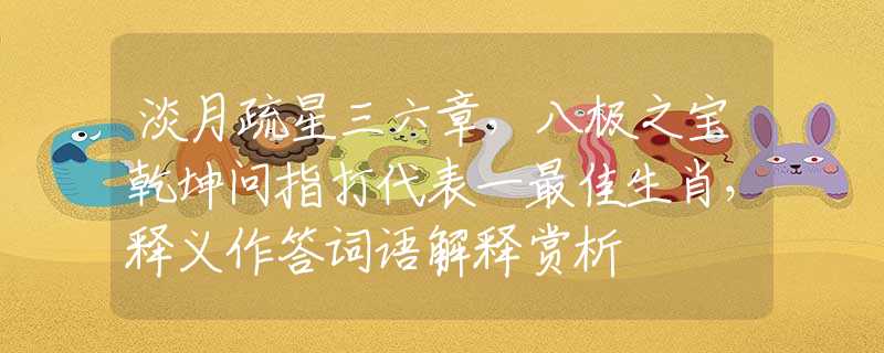 淡月疏星三六章，八極之寶乾坤問指打代表一最佳生肖，釋義作答詞語解釋賞析