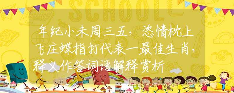 年紀(jì)小未周三五，恣情枕上飛莊蝶指打代表一最佳生肖，釋義作答詞語解釋賞析