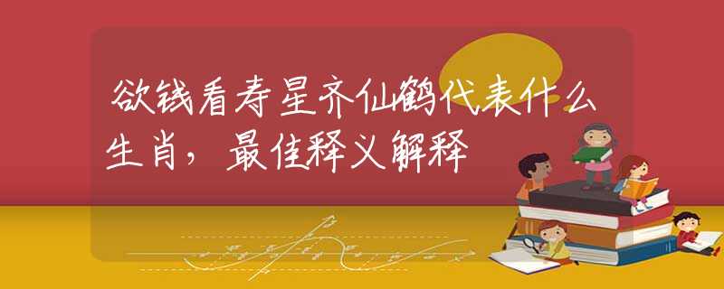 欲錢看壽星齊仙鶴代表什么生肖，最佳釋義解釋