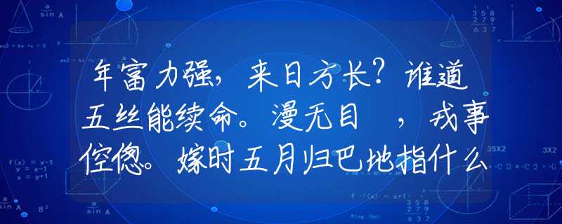 年富力強(qiáng)，來(lái)日方長(zhǎng)？誰(shuí)道五絲能續(xù)命。漫無(wú)目標(biāo)，戎事倥傯。嫁時(shí)五月歸巴地指什么生肖，成語(yǔ)釋義解釋