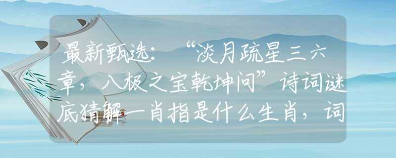 最新甄選：“淡月疏星三六章，八極之寶乾坤問”詩詞謎底猜解一肖指是什么生肖，詞語釋義專屬解析