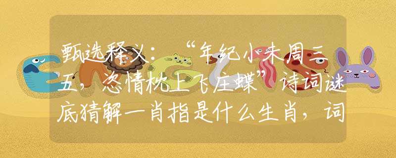甄選釋義：“年紀(jì)小未周三五，恣情枕上飛莊蝶”詩(shī)詞謎底猜解一肖指是什么生肖，詞語(yǔ)釋義專屬解析