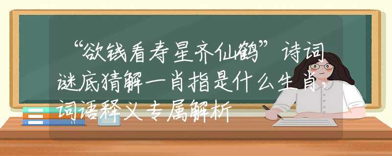 “欲錢看壽星齊仙鶴”詩詞謎底猜解一肖指是什么生肖，詞語釋義專屬解析