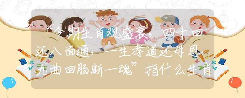 “今期生肖觀盛衰，四十回還八面通，一生孝道還母恩，九曲回腸斷一魂”指什么生肖，成語釋義解釋