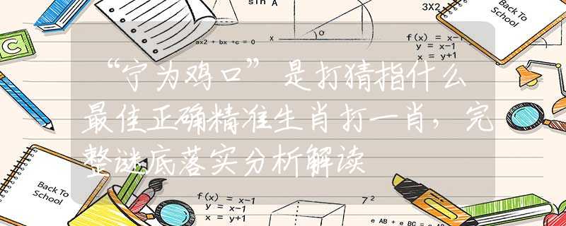 “寧為雞口”是打猜指什么最佳正確精準(zhǔn)生肖打一肖，完整謎底落實分析解讀