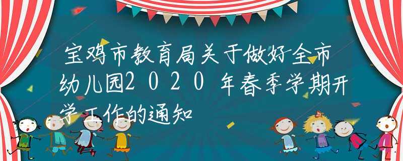 寶雞市教育局關(guān)于做好全市幼兒園2020年春季學(xué)期開(kāi)學(xué)工作的通知