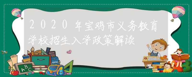 2020年寶雞市義務(wù)教育學(xué)校招生入學(xué)政策解讀