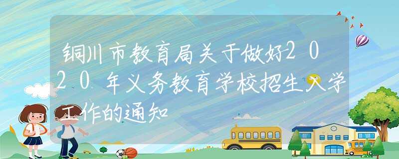 銅川市教育局關(guān)于做好2020年義務(wù)教育學(xué)校招生入學(xué)工作的通知