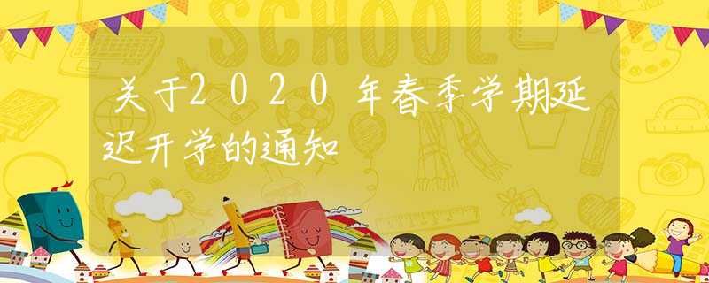 關(guān)于2020年春季學(xué)期延遲開學(xué)的通知