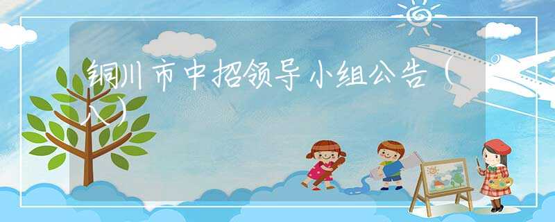 銅川市中招領(lǐng)導(dǎo)小組公告（八）