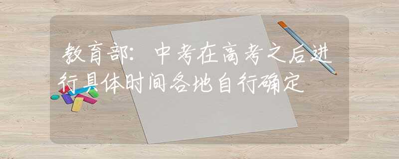 教育部：中考在高考之后進(jìn)行具體時(shí)間各地自行確定