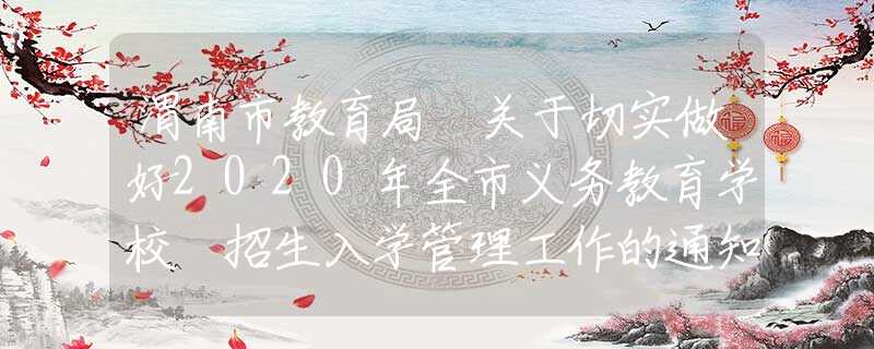 渭南市教育局 關(guān)于切實(shí)做好2020年全市義務(wù)教育學(xué)校 招生入學(xué)管理工作的通知