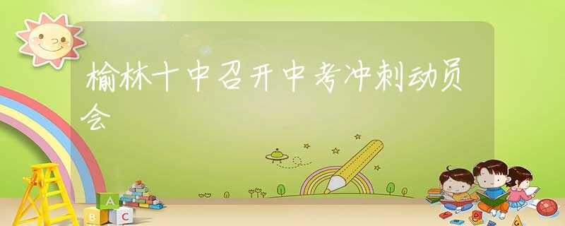榆林十中召開中考沖刺動員會