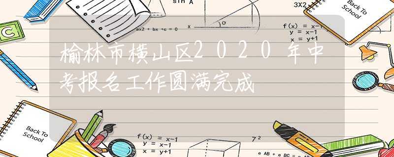 榆林市橫山區(qū)2020年中考報(bào)名工作圓滿完成
